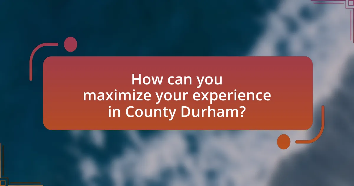 How can you maximize your experience in County Durham?
