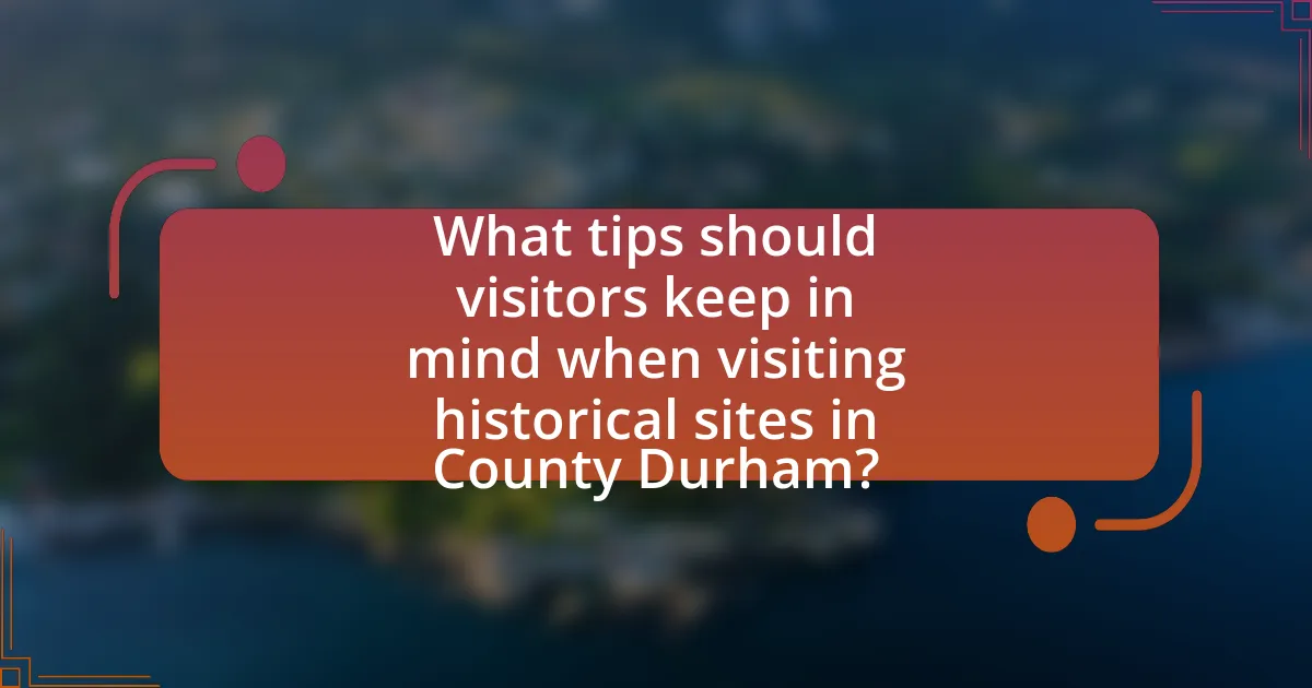 What tips should visitors keep in mind when visiting historical sites in County Durham?